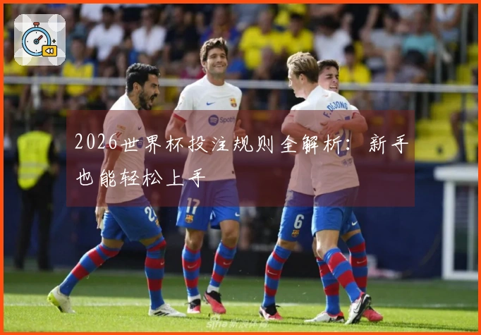 2026世界杯投注规则全解析：新手也能轻松上手