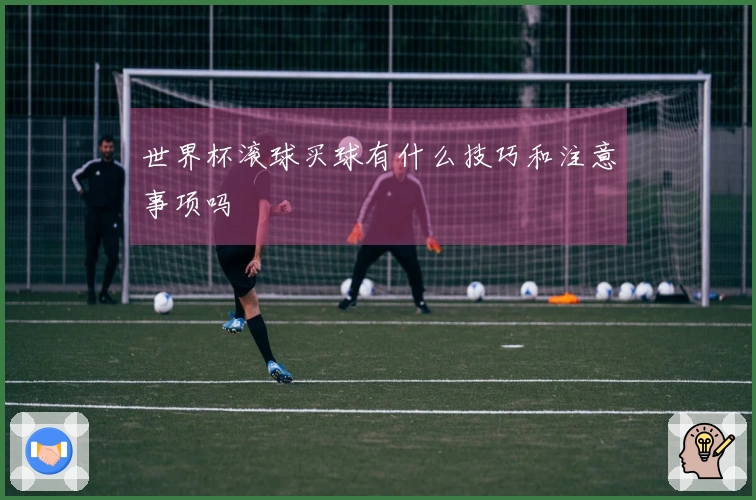 世界杯滚球买球有什么技巧和注意事项吗