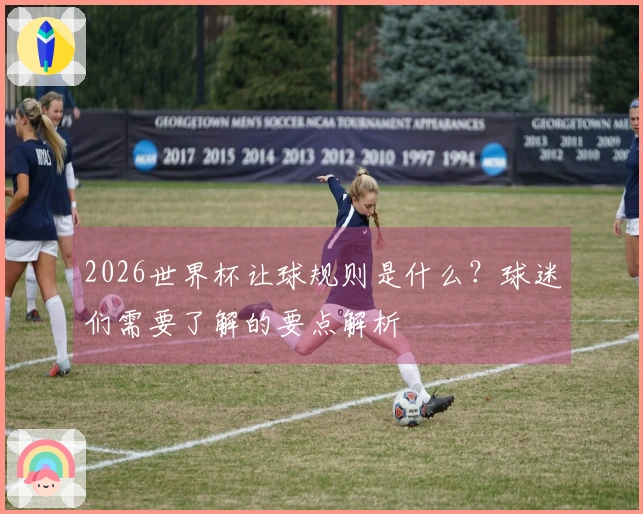 2026世界杯让球规则是什么？球迷们需要了解的要点解析