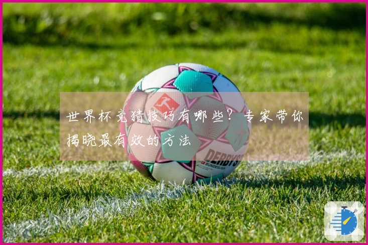 世界杯竞猜技巧有哪些？专家带你揭晓最有效的方法