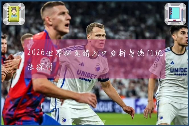 2026世界杯竞猜入口分析与热门玩法探讨