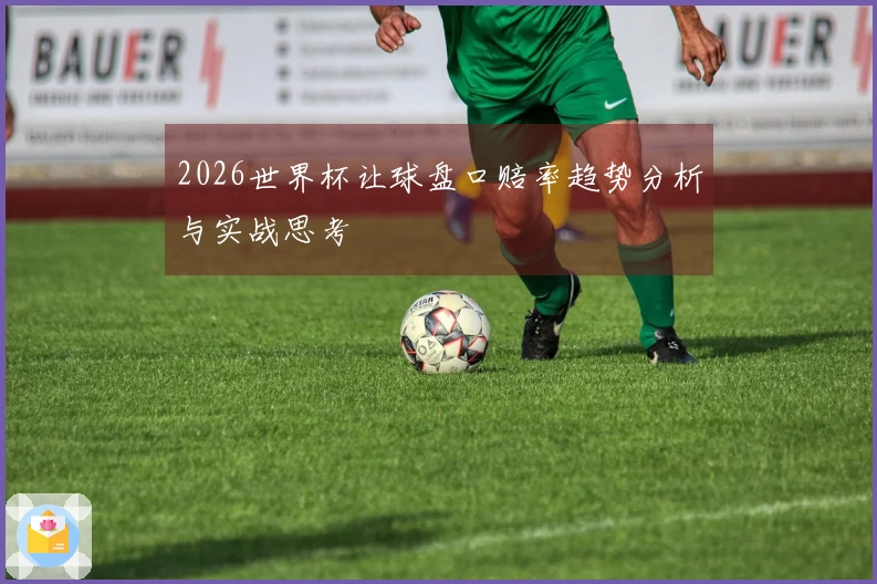 2026世界杯让球盘口赔率趋势分析与实战思考