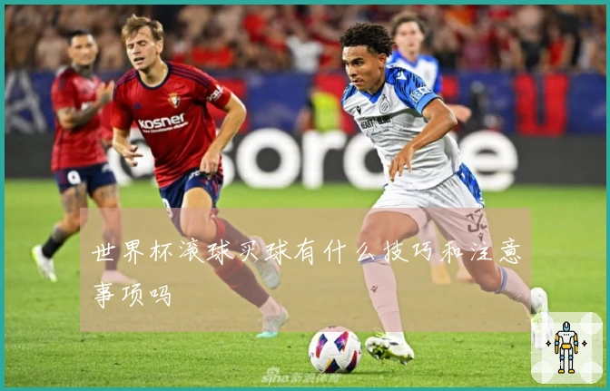 世界杯滚球买球有什么技巧和注意事项吗