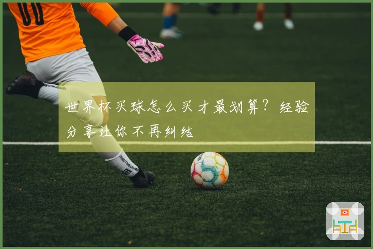 世界杯买球怎么买才最划算？经验分享让你不再纠结