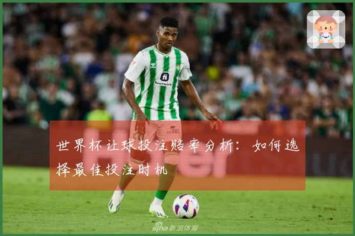 世界杯让球投注赔率分析：如何选择最佳投注时机