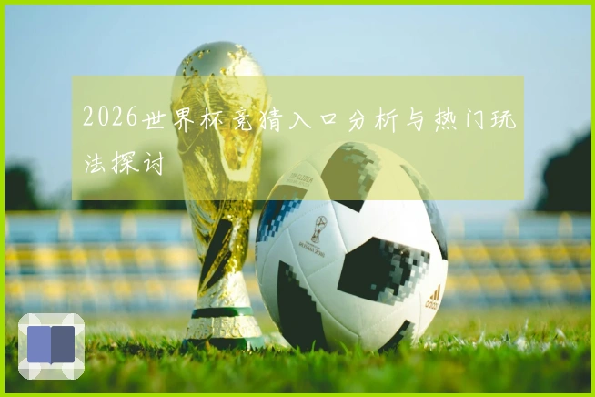 2026世界杯竞猜入口分析与热门玩法探讨